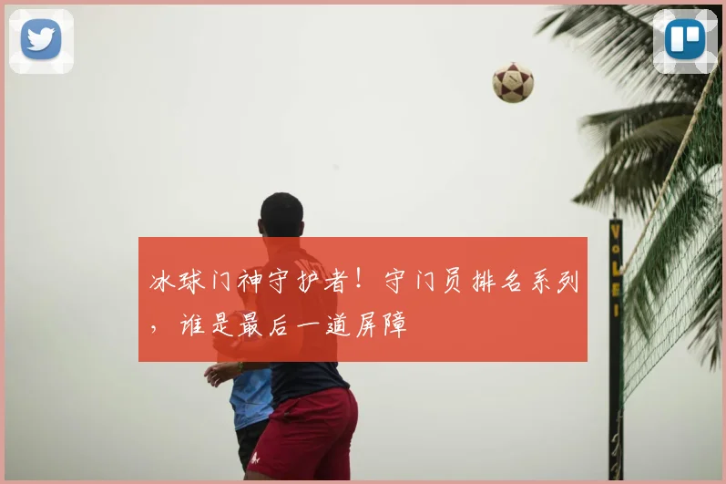 冰球门神守护者!守门员排名系列,谁是最后一道屏障