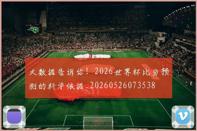 大数据告诉你!2026世界杯比分预测的科学依据_20260526073538