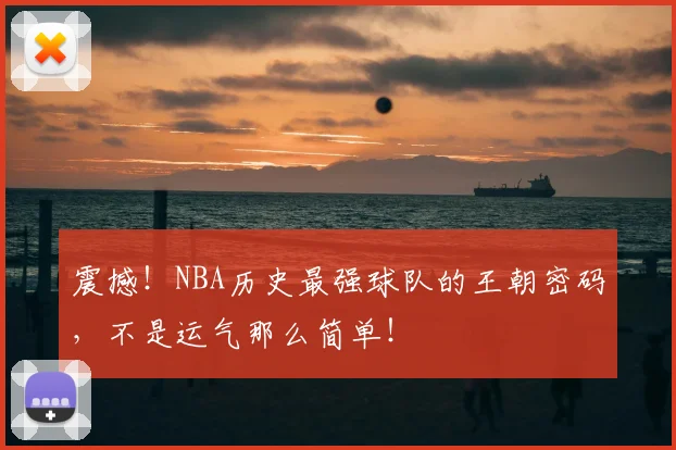 震撼！NBA历史最强球队的王朝密码，不是运气那么简单！
