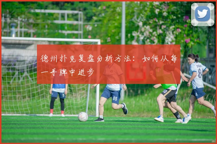 德州扑克复盘分析方法:如何从每一手牌中进步