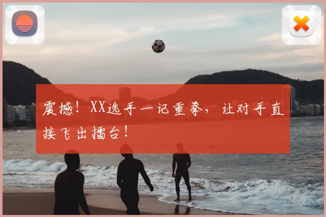 震撼！XX选手一记重拳，让对手直接飞出擂台！