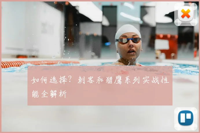 如何选择?刺客和猎鹰系列实战性能全解析