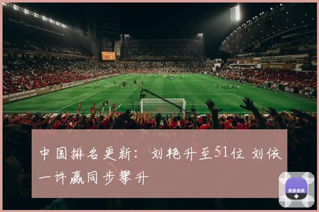 中国排名更新：刘艳升至51位 刘依一许赢同步攀升