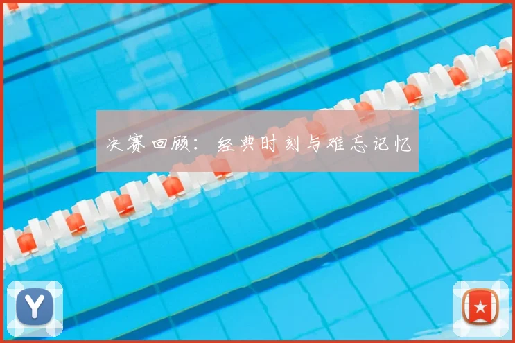 决赛回顾:经典时刻与难忘记忆