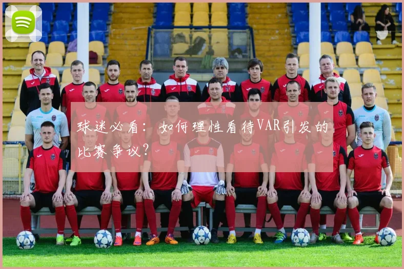 球迷必看：如何理性看待VAR引发的比赛争议？