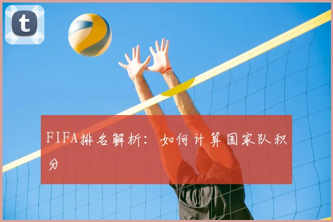 FIFA排名解析：如何计算国家队积分
