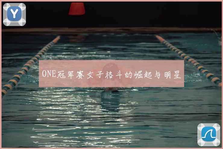 ONE冠军赛女子格斗的崛起与明星