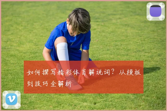 如何撰写精彩体育解说词?从模板到技巧全解析