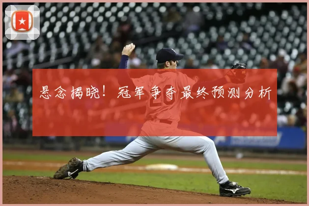 悬念揭晓!冠军争夺最终预测分析