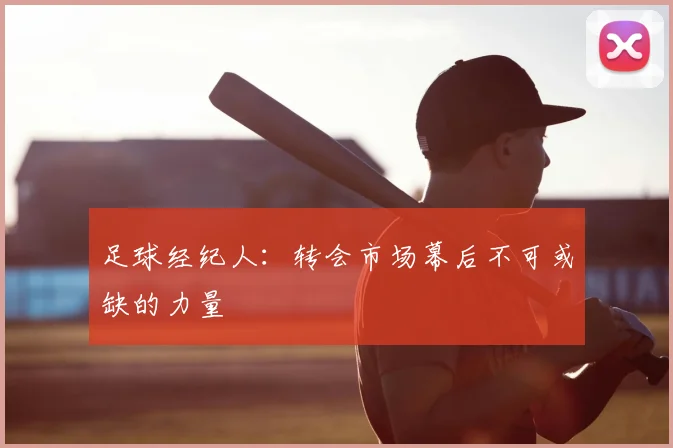 足球经纪人:转会市场幕后不可或缺的力量