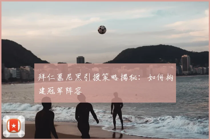 拜仁慕尼黑引援策略揭秘:如何构建冠军阵容