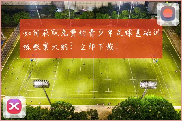 如何获取免费的青少年足球基础训练教案大纲?立即下载!