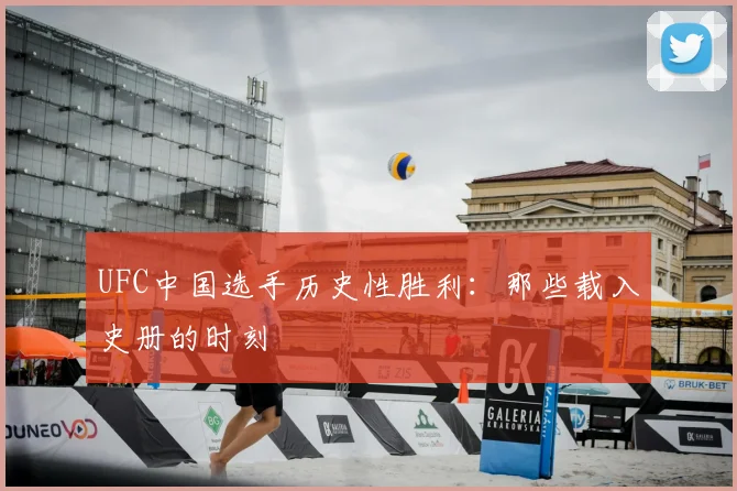 UFC中国选手历史性胜利：那些载入史册的时刻