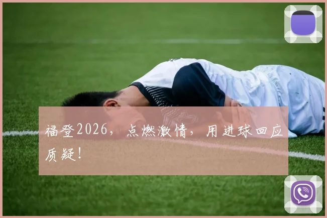 福登2026,点燃激情,用进球回应质疑!