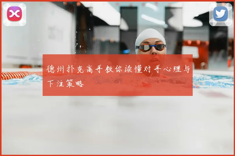 德州扑克高手教你读懂对手心理与下注策略