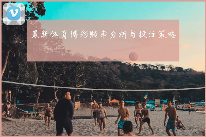 最新体育博彩赔率分析与投注策略