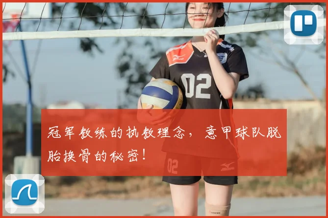冠军教练的执教理念，意甲球队脱胎换骨的秘密！