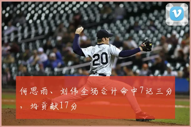 何思雨、刘伟全场合计命中7记三分，均贡献17分