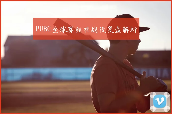 PUBG全球赛经典战役复盘解析