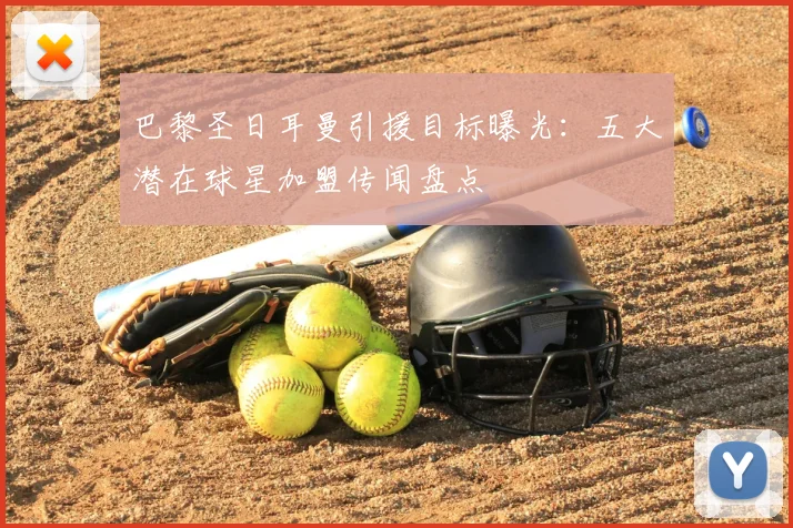 巴黎圣日耳曼引援目标曝光:五大潜在球星加盟传闻盘点