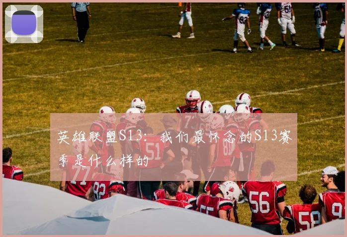 英雄联盟S13：我们最怀念的S13赛季是什么样的