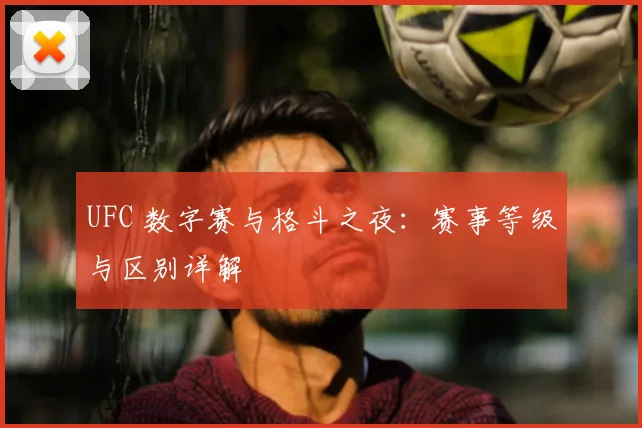 UFC 数字赛与格斗之夜:赛事等级与区别详解
