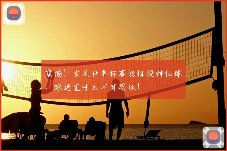 震撼！女足世界杯赛场惊现神仙球，球迷直呼太不可思议！