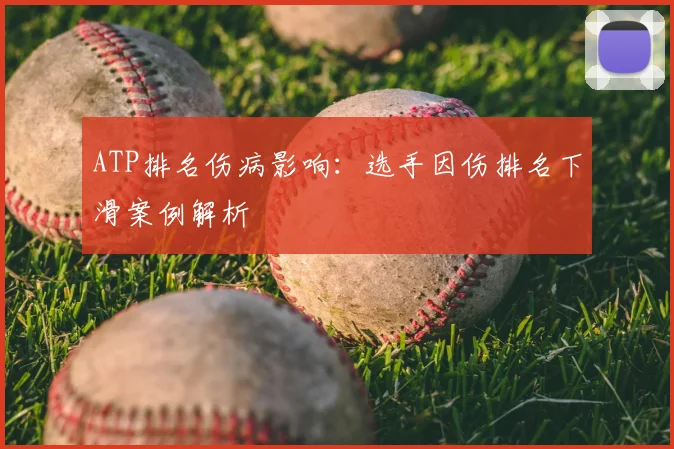 ATP排名伤病影响:选手因伤排名下滑案例解析