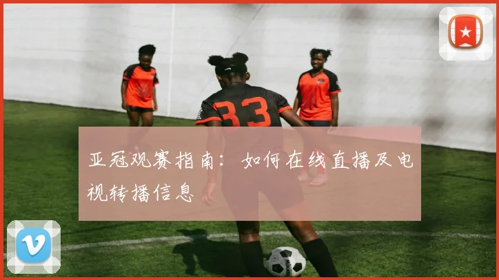 亚冠观赛指南：如何在线直播及电视转播信息