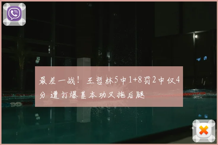 最差一战!王哲林5中1+8罚2中仅4分 遭打爆基本功又拖后腿