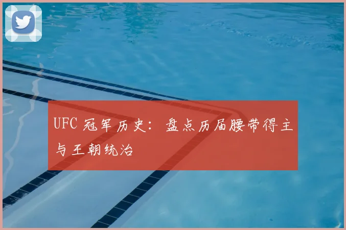 UFC 冠军历史：盘点历届腰带得主与王朝统治