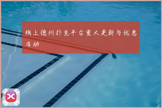 线上德州扑克平台重大更新与优惠活动