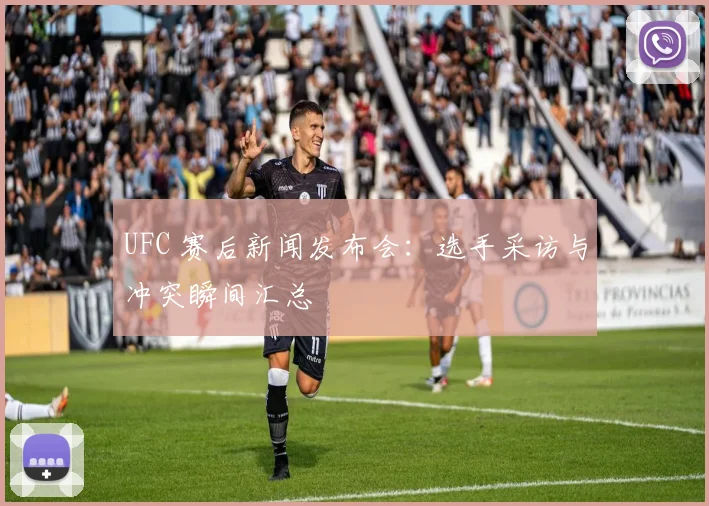 UFC 赛后新闻发布会:选手采访与冲突瞬间汇总