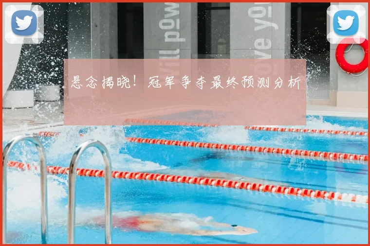 悬念揭晓！冠军争夺最终预测分析