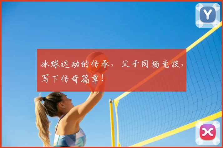 冰球运动的传承，父子同场竞技，写下传奇篇章！