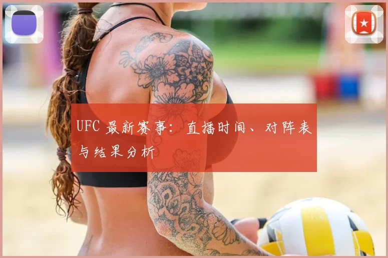 UFC 最新赛事:直播时间、对阵表与结果分析