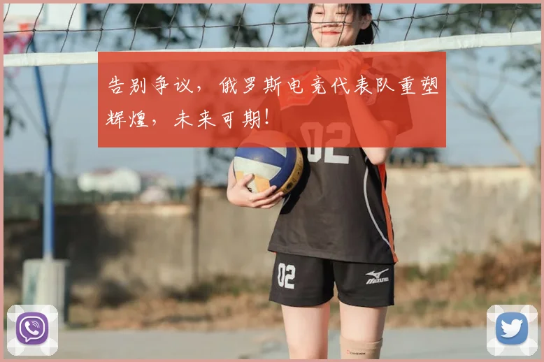 告别争议，俄罗斯电竞代表队重塑辉煌，未来可期！