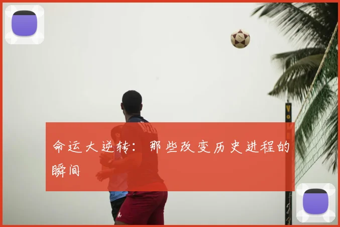 命运大逆转：那些改变历史进程的瞬间
