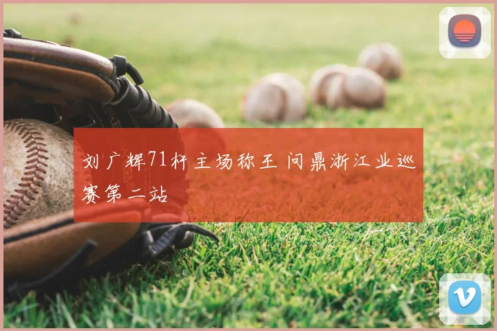 刘广辉71杆主场称王 问鼎浙江业巡赛第二站