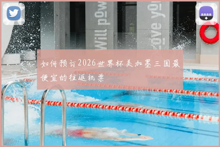 如何预订2026世界杯美加墨三国最便宜的往返机票