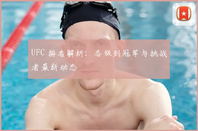 UFC 排名解析：各级别冠军与挑战者最新动态