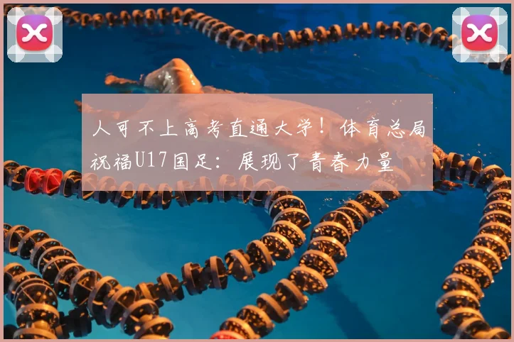 人可不上高考直通大学!体育总局祝福U17国足:展现了青春力量