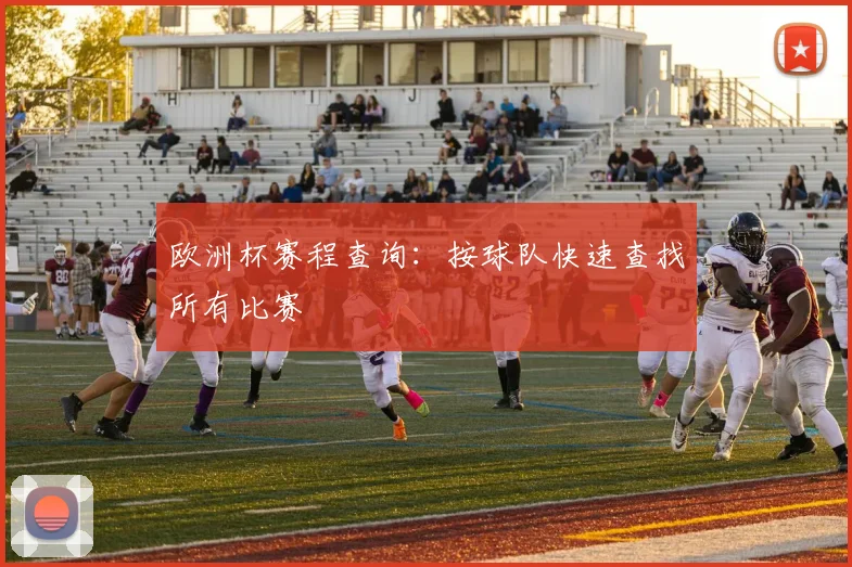欧洲杯赛程查询：按球队快速查找所有比赛