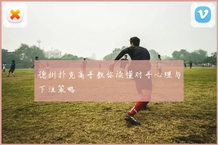 德州扑克高手教你读懂对手心理与下注策略