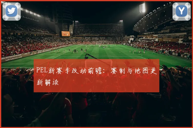PEL新赛季改动前瞻:赛制与地图更新解读