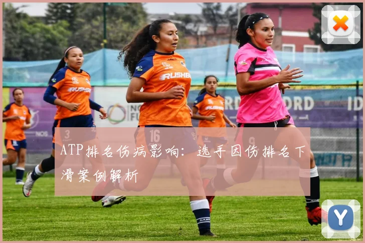 ATP排名伤病影响:选手因伤排名下滑案例解析
