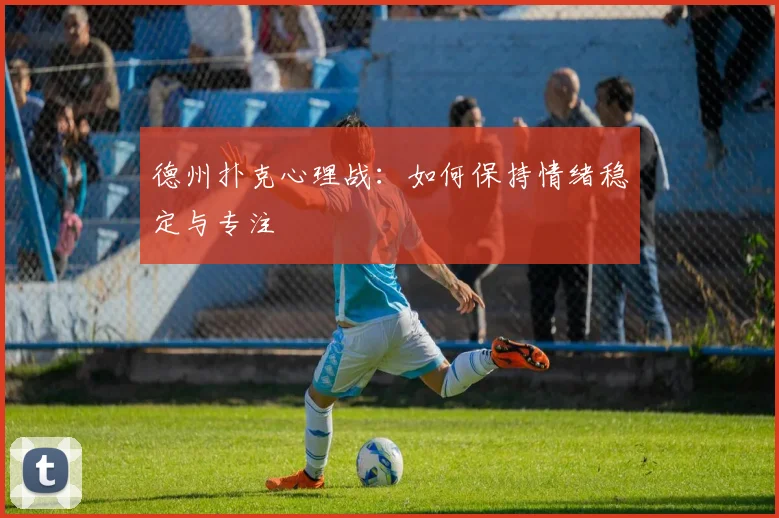 德州扑克心理战：如何保持情绪稳定与专注