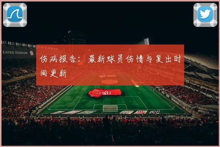 伤病报告:最新球员伤情与复出时间更新