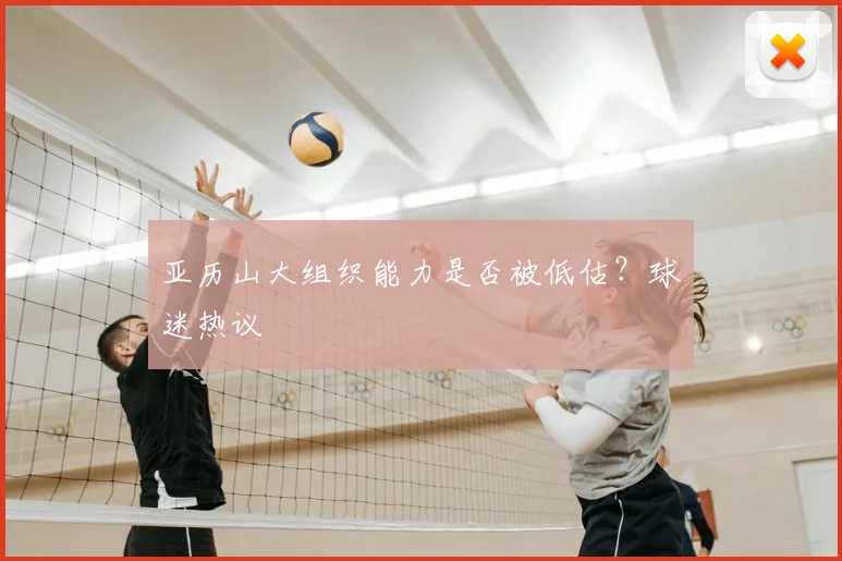 亚历山大组织能力是否被低估?球迷热议