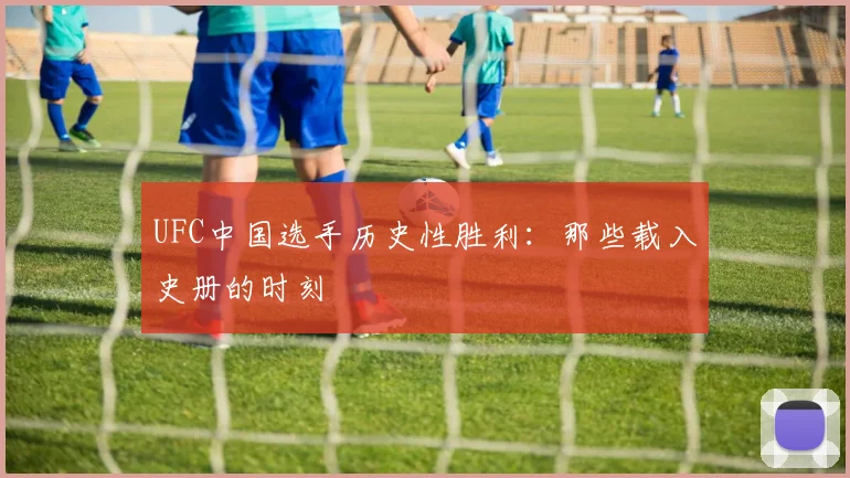 UFC中国选手历史性胜利：那些载入史册的时刻